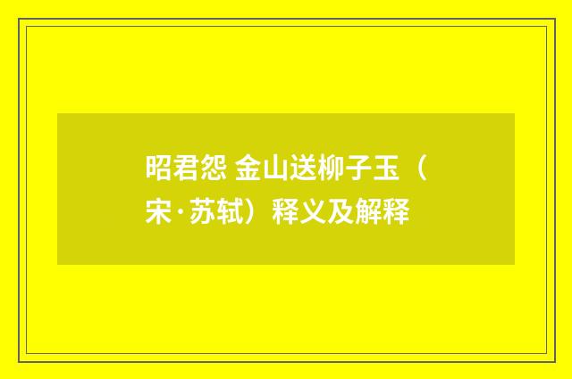 昭君怨 金山送柳子玉（宋·苏轼）释义及解释