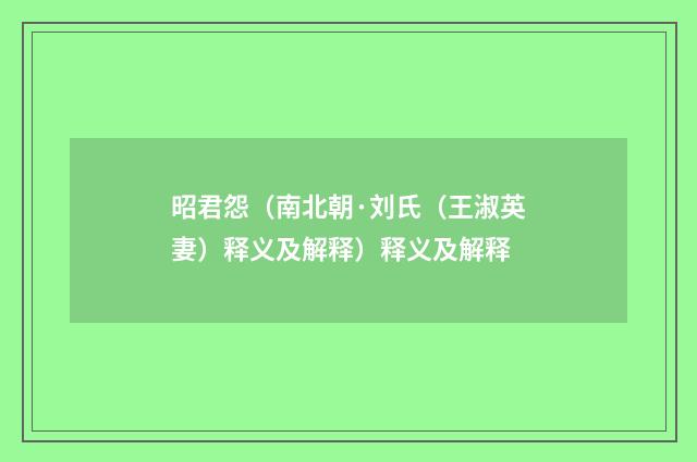 昭君怨（南北朝·刘氏（王淑英妻）释义及解释）释义及解释
