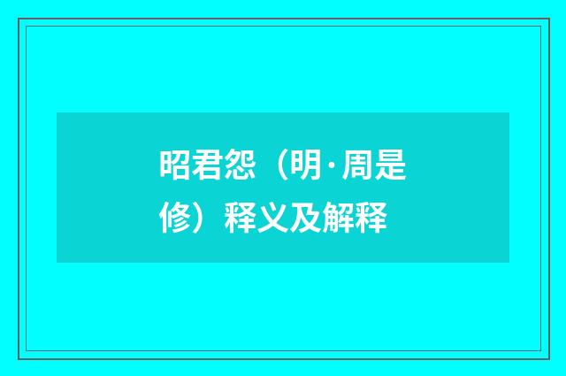 昭君怨（明·周是修）释义及解释