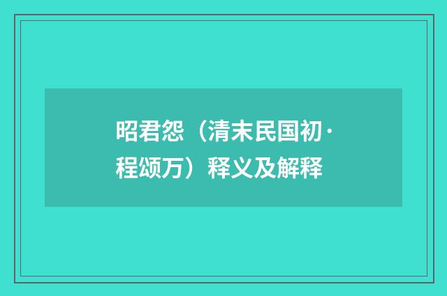 昭君怨（清末民国初·程颂万）释义及解释