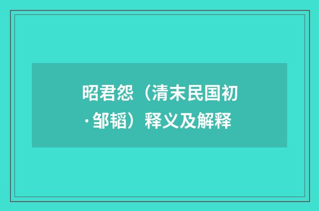 昭君怨（清末民国初·邹韬）释义及解释