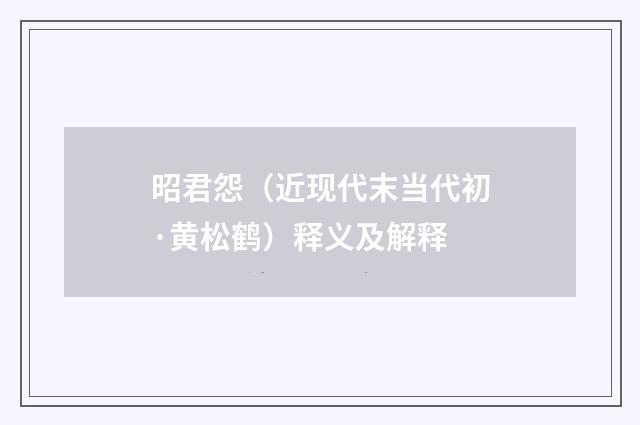 昭君怨（近现代末当代初·黄松鹤）释义及解释