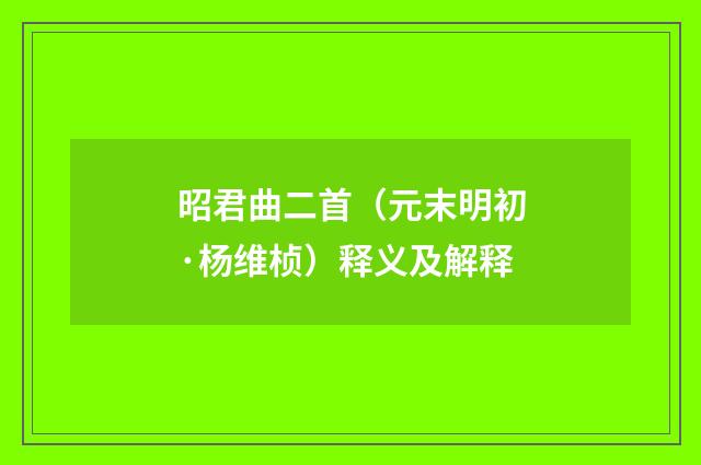 昭君曲二首（元末明初·杨维桢）释义及解释