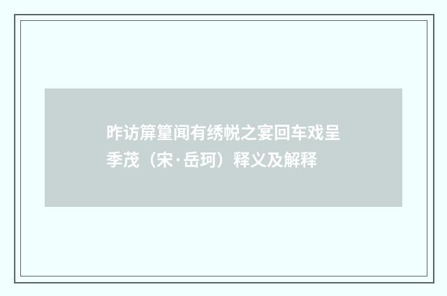 昨访箳篂闻有绣帨之宴回车戏呈季茂（宋·岳珂）释义及解释