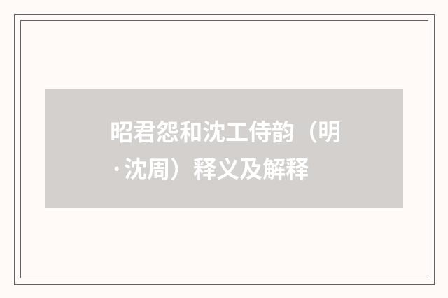 昭君怨和沈工侍韵（明·沈周）释义及解释
