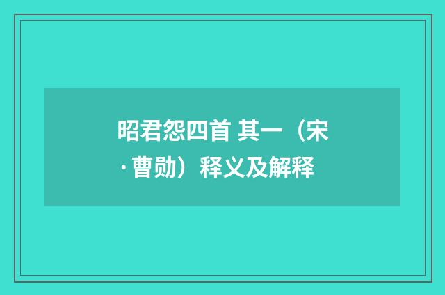 昭君怨四首 其一（宋·曹勋）释义及解释