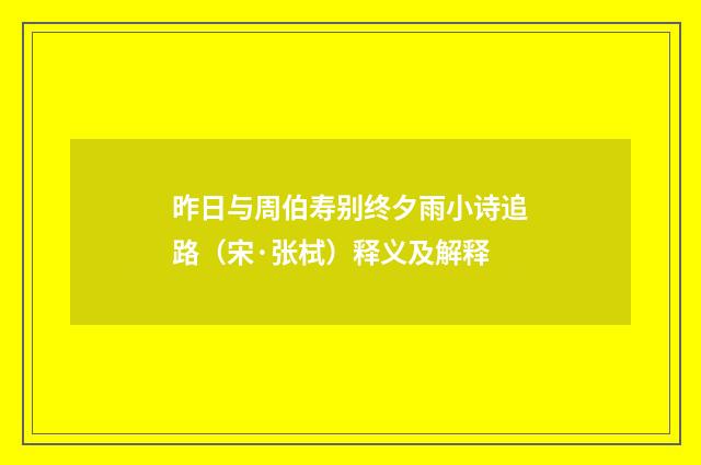昨日与周伯寿别终夕雨小诗追路（宋·张栻）释义及解释