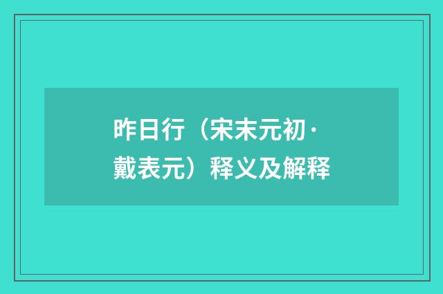 昨日行（宋末元初·戴表元）释义及解释
