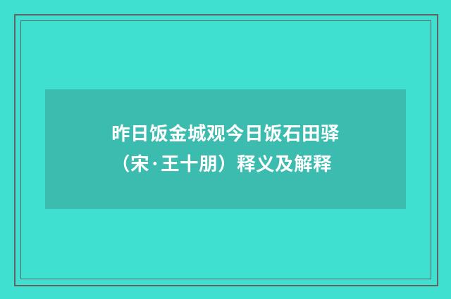 昨日饭金城观今日饭石田驿（宋·王十朋）释义及解释