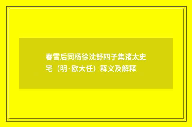 春雪后同杨徐沈舒四子集诸太史宅（明·欧大任）释义及解释