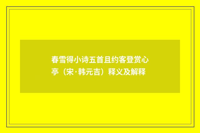 春雪得小诗五首且约客登赏心亭（宋·韩元吉）释义及解释