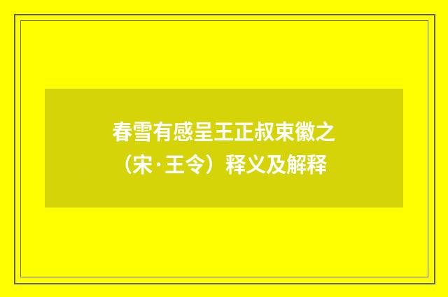 春雪有感呈王正叔束徽之（宋·王令）释义及解释
