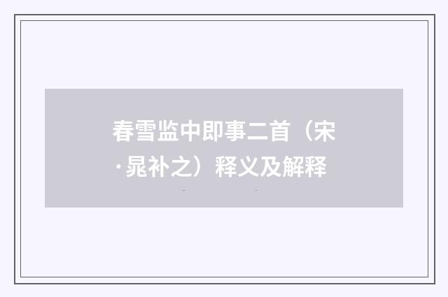 春雪监中即事二首（宋·晁补之）释义及解释