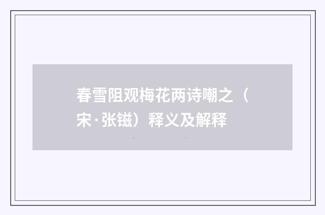 春雪阻观梅花两诗嘲之（宋·张镃）释义及解释