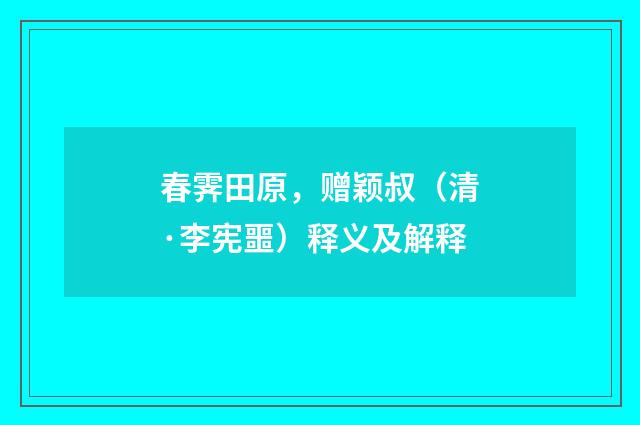 春霁田原，赠颖叔（清·李宪噩）释义及解释