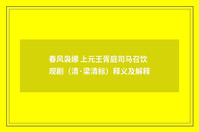 春风袅娜 上元王胥庭司马召饮观剧（清·梁清标）释义及解释