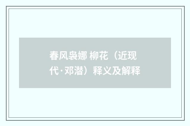 春风袅娜 柳花（近现代·邓潜）释义及解释