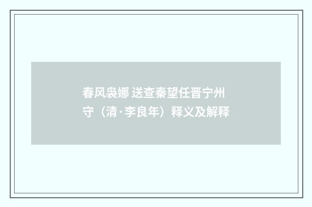 春风袅娜 送查秦望任晋宁州守（清·李良年）释义及解释