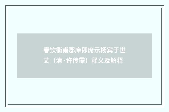 春饮衡甫郡庠即席示杨宾于世丈（清·许传霈）释义及解释