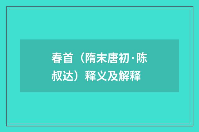 春首（隋末唐初·陈叔达）释义及解释