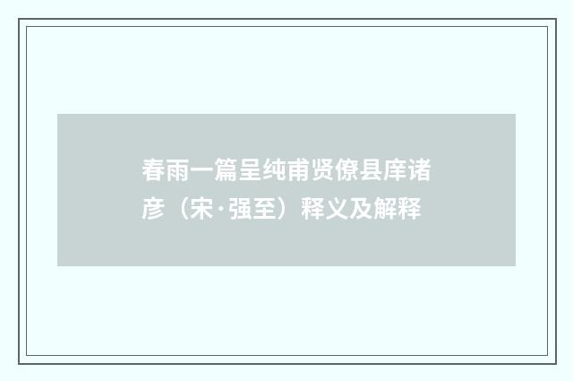 春雨一篇呈纯甫贤僚县庠诸彦（宋·强至）释义及解释