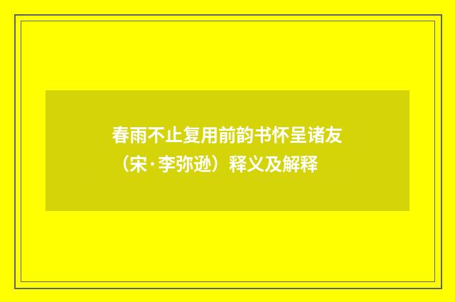 春雨不止复用前韵书怀呈诸友（宋·李弥逊）释义及解释