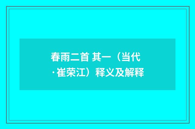 春雨二首 其一（当代·崔荣江）释义及解释