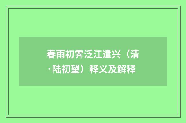 春雨初霁泛江遣兴（清·陆初望）释义及解释
