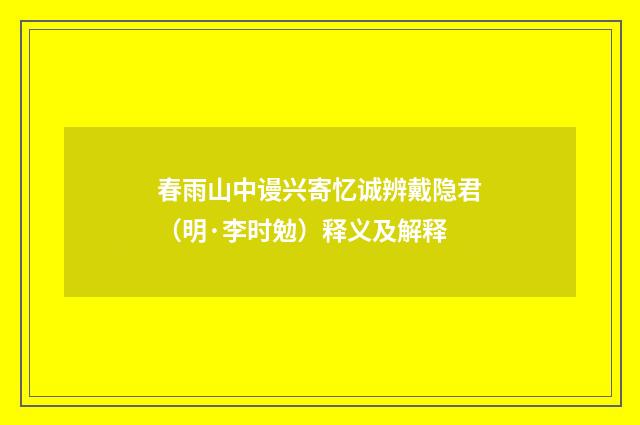 春雨山中谩兴寄忆诚辨戴隐君（明·李时勉）释义及解释