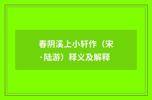 春阴溪上小轩作（宋·陆游）释义及解释