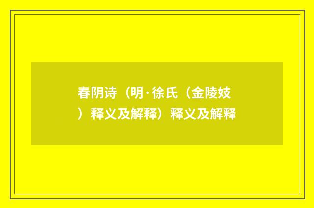 春阴诗（明·徐氏（金陵妓）释义及解释）释义及解释