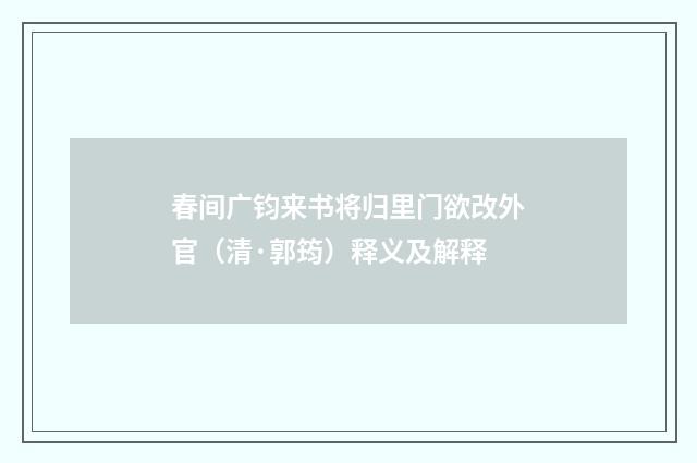 春间广钧来书将归里门欲改外官（清·郭筠）释义及解释