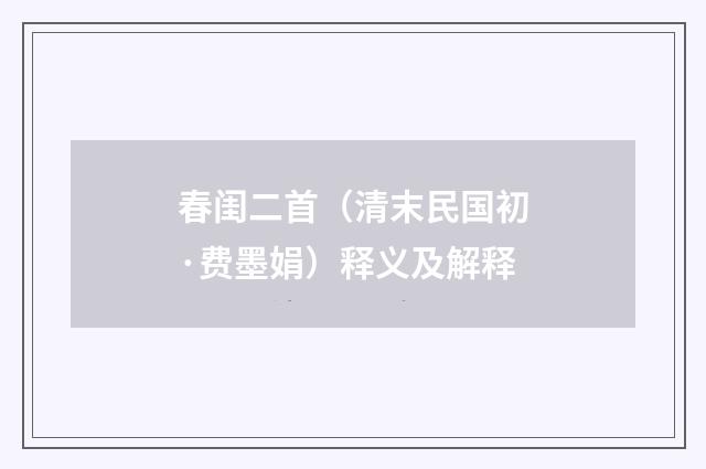 春闺二首（清末民国初·费墨娟）释义及解释