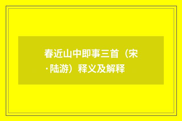春近山中即事三首（宋·陆游）释义及解释