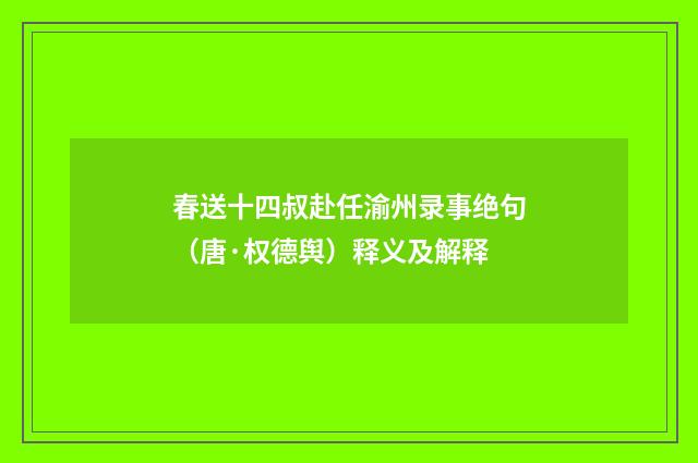 春送十四叔赴任渝州录事绝句（唐·权德舆）释义及解释