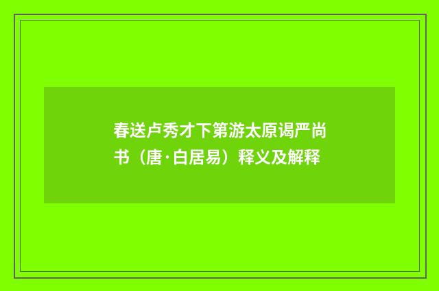 春送卢秀才下第游太原谒严尚书（唐·白居易）释义及解释