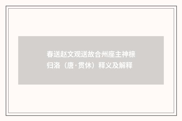 春送赵文观送故合州座主神榇归洛（唐·贯休）释义及解释