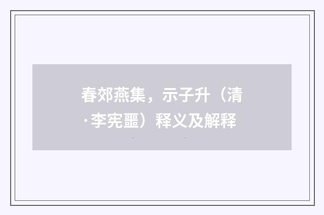春郊燕集，示子升（清·李宪噩）释义及解释