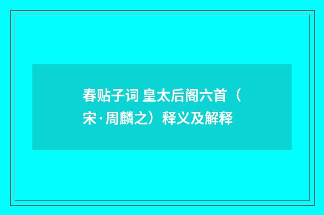 春贴子词 皇太后阁六首（宋·周麟之）释义及解释