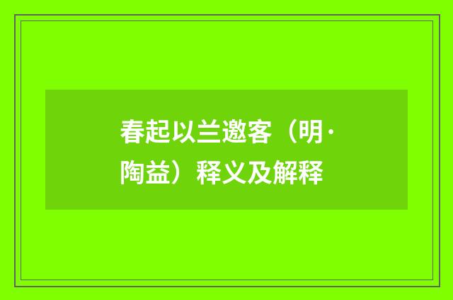 春起以兰邀客（明·陶益）释义及解释