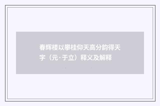 春辉楼以攀桂仰天高分韵得天字（元·于立）释义及解释