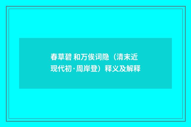 春草碧 和万俟词隐（清末近现代初·周岸登）释义及解释
