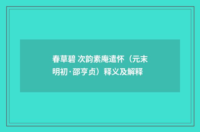 春草碧 次韵素庵遣怀（元末明初·邵亨贞）释义及解释