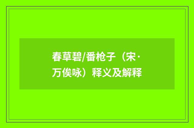 春草碧/番枪子（宋·万俟咏）释义及解释