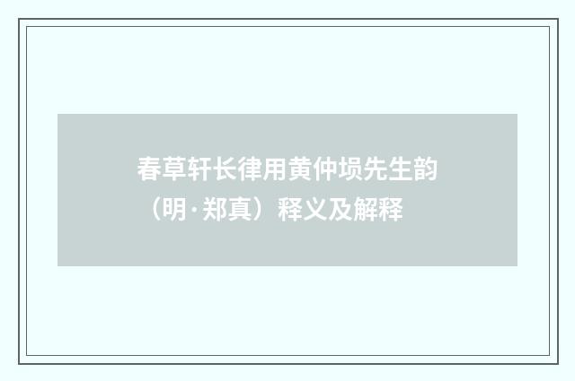 春草轩长律用黄仲埙先生韵（明·郑真）释义及解释