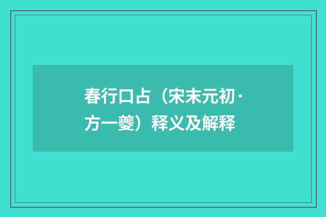 春行口占（宋末元初·方一夔）释义及解释