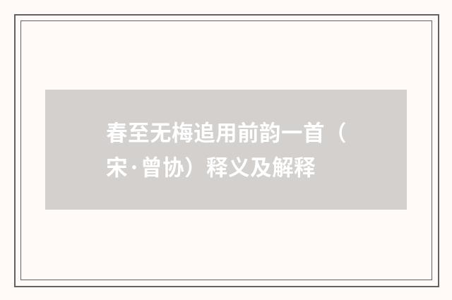 春至无梅追用前韵一首（宋·曾协）释义及解释