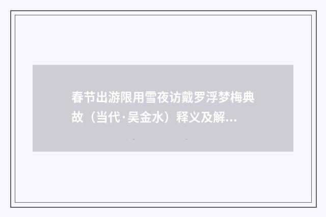 春节出游限用雪夜访戴罗浮梦梅典故（当代·吴金水）释义及解释
