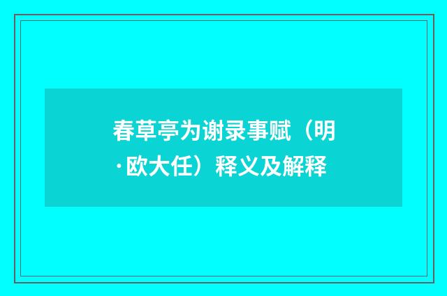 春草亭为谢录事赋（明·欧大任）释义及解释