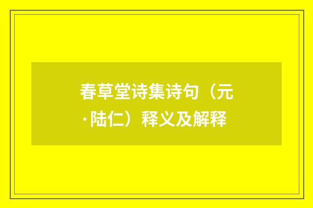 春草堂诗集诗句（元·陆仁）释义及解释